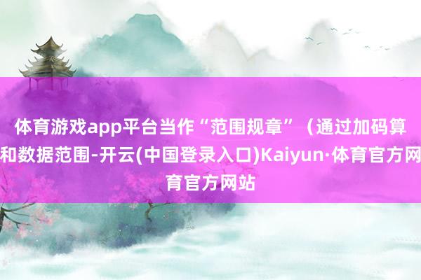 体育游戏app平台　　当作“范围规章”（通过加码算力和数据范围-开云(中国登录入口)Kaiyun·体育官方网站