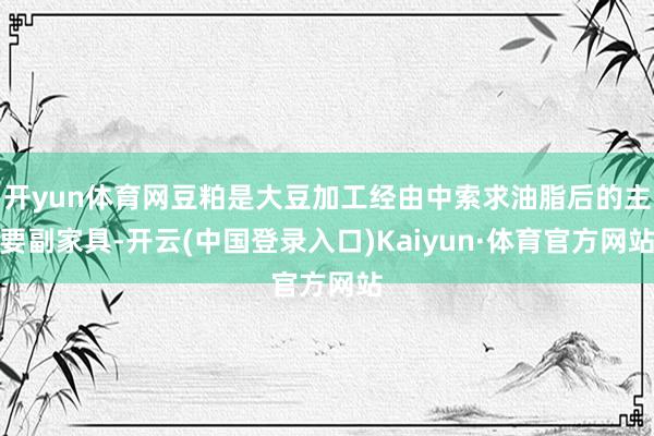 开yun体育网豆粕是大豆加工经由中索求油脂后的主要副家具-开云(中国登录入口)Kaiyun·体育官方网站
