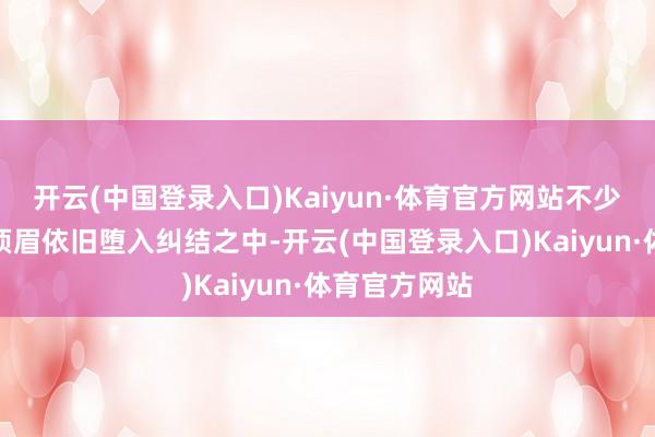 开云(中国登录入口)Kaiyun·体育官方网站不少六七十岁的须眉依旧堕入纠结之中-开云(中国登录入口)Kaiyun·体育官方网站